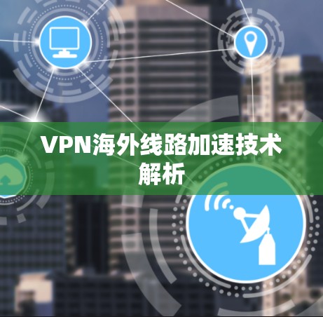 VPN海外线路加速技术解析 VPN海外线路加速技术解析