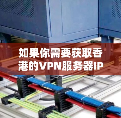 如果你需要获取香港的VPN服务器IP地址,可以通过以下几个步骤来实现 如果你需要获取香港的VPN服务器IP地址,可以通过以下几个步骤来实现