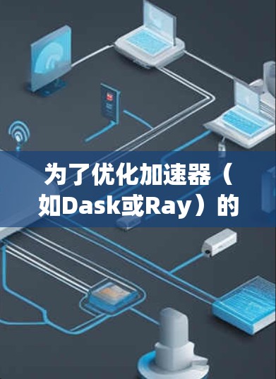 为了优化加速器(如Dask或Ray)的账号管理,以下是逐步的解决方案 为了优化加速器(如Dask或Ray)的账号管理,以下是逐步的解决方案