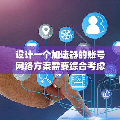 设计一个加速器的账号网络方案需要综合考虑多个关键因素，确保系统的安全性、可扩展性和易用性。以下是详细的设计方案