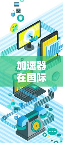 加速器在国际网页加速中的应用与技术探索