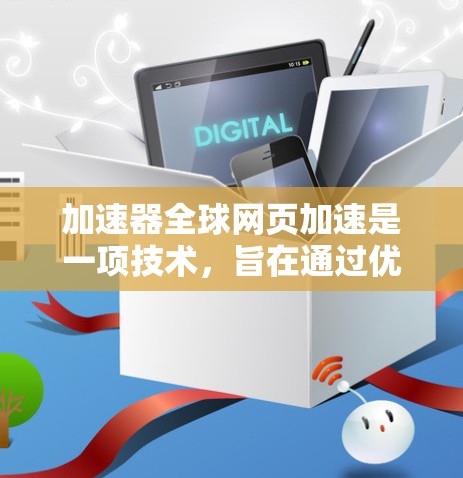 加速器全球网页加速是一项技术,旨在通过优化数据传输和缓存策略,提升用户访问全球网络资源的速度和响应时间。以下是实现这一目标的关键技术和方法 加速器全球网页加速是一项技术,旨在通过优化数据传输和缓存策略,提升用户访问全球网络资源的速度和响应时间。以下是实现这一目标的关键技术和方法