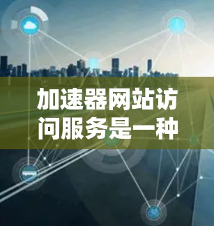 加速器网站访问服务是一种通过优化数据传输和缓存技术来提升网站访问速度的工具,帮助用户快速访问网站内容,提升用户体验。以下是对加速器网站访问服务的详细分析 加速器网站访问服务是一种通过优化数据传输和缓存技术来提升网站访问速度的工具,帮助用户快速访问网站内容,提升用户体验。以下是对加速器网站访问服务的详细分析