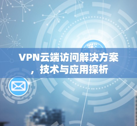 VPN云端访问解决方案，技术与应用探析