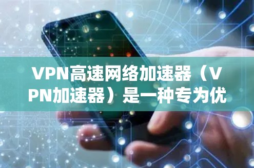 VPN高速网络加速器（VPN加速器）是一种专为优化网络访问速度而设计的工具，尤其适用于需要绕过网络限制或访问受限资源的用户。以下是关于VPN加速器的详细介绍