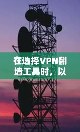 在选择VPN翻墙工具时,以下是一些推荐和考虑因素,帮助您根据需求做出明智的选择 在选择VPN翻墙工具时,以下是一些推荐和考虑因素,帮助您根据需求做出明智的选择