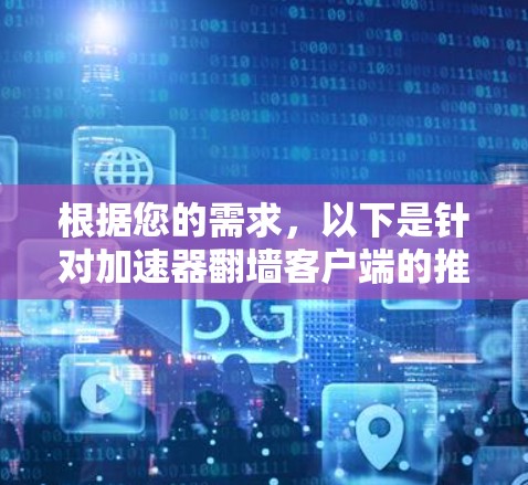 根据您的需求,以下是针对加速器翻墙客户端的推荐和步骤 根据您的需求,以下是针对加速器翻墙客户端的推荐和步骤