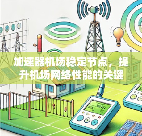 加速器机场稳定节点,提升机场网络性能的关键技术 加速器机场稳定节点,提升机场网络性能的关键技术