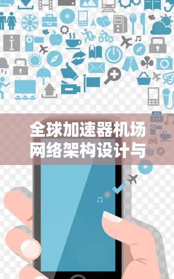 全球加速器机场网络架构设计与应用分析 全球加速器机场网络架构设计与应用分析
