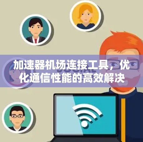 加速器机场连接工具，优化通信性能的高效解决方案