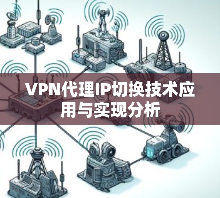 VPN代理IP切换技术应用与实现分析 VPN代理IP切换技术应用与实现分析