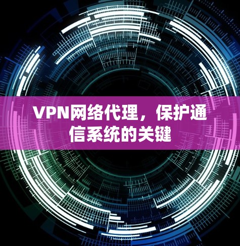 VPN网络代理，保护通信系统的关键