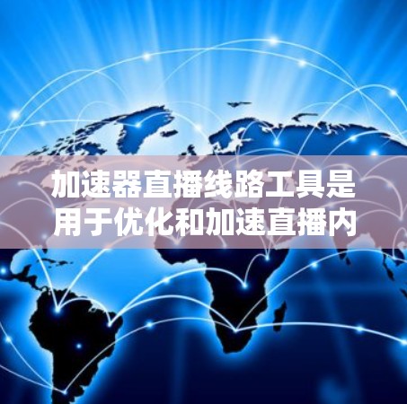 加速器直播线路工具是用于优化和加速直播内容传输的高级解决方案,通过多种技术手段提升直播的质量和观看体验。以下是对此类工具的详细分析和总结 加速器直播线路工具是用于优化和加速直播内容传输的高级解决方案,通过多种技术手段提升直播的质量和观看体验。以下是对此类工具的详细分析和总结