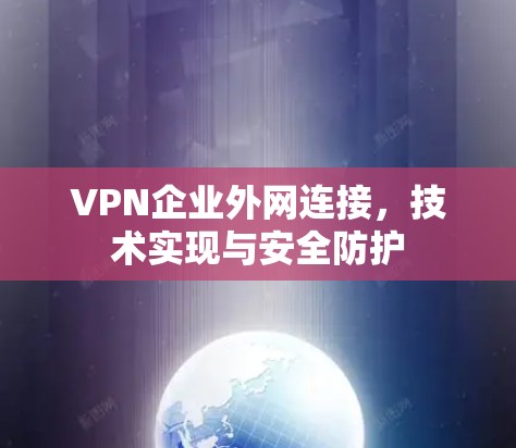VPN企业外网连接，技术实现与安全防护