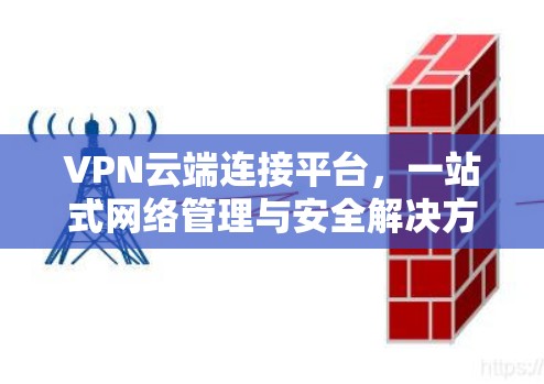 VPN云端连接平台,一站式网络管理与安全解决方案 VPN云端连接平台,一站式网络管理与安全解决方案