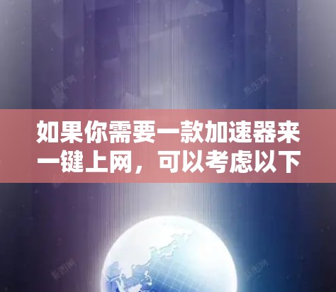 如果你需要一款加速器来一键上网，可以考虑以下几种工具和方法