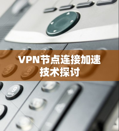 VPN节点连接加速技术探讨 VPN节点连接加速技术探讨