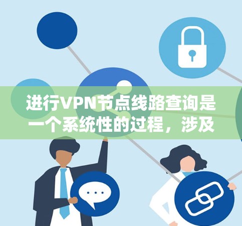 进行VPN节点线路查询是一个系统性的过程,涉及多个步骤和考虑因素。以下是一个有条理的指南,帮助您全面了解和执行VPN节点线路查询 进行VPN节点线路查询是一个系统性的过程,涉及多个步骤和考虑因素。以下是一个有条理的指南,帮助您全面了解和执行VPN节点线路查询