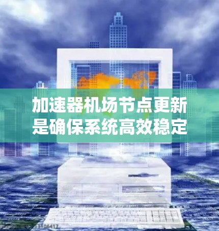 加速器机场节点更新是确保系统高效稳定运行的关键步骤。以下是对这一过程的详细分步说明
