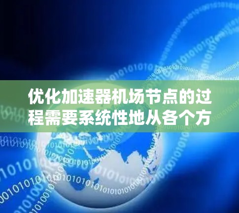 优化加速器机场节点的过程需要系统性地从各个方面入手，以确保在性能、资源利用率、能源效率和安全性等多个维度得到全面提升。以下是一个结构化的优化方案