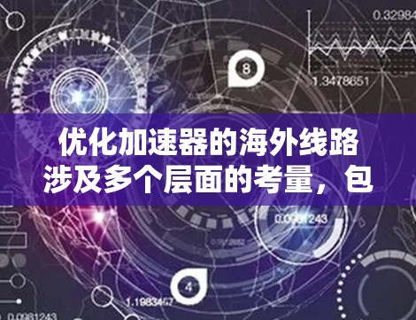 优化加速器的海外线路涉及多个层面的考量,包括技术、管理、法律等。以下是一个有条理的解决方案 优化加速器的海外线路涉及多个层面的考量,包括技术、管理、法律等。以下是一个有条理的解决方案