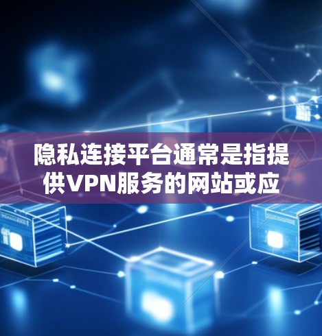 隐私连接平台通常是指提供VPN服务的网站或应用程序,旨在保护用户网络安全和隐私。以下是对这些平台的详细分析 隐私连接平台通常是指提供VPN服务的网站或应用程序,旨在保护用户网络安全和隐私。以下是对这些平台的详细分析