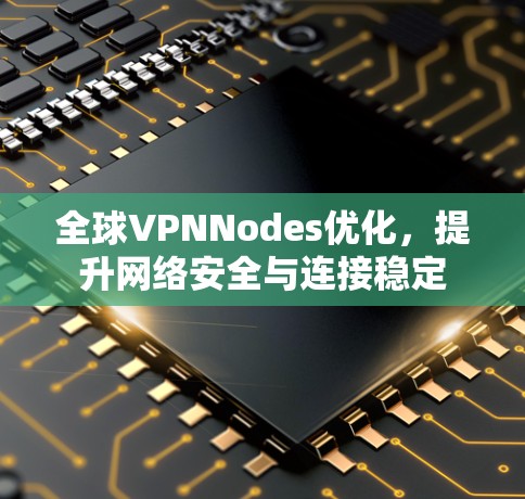 全球VPNNodes优化，提升网络安全与连接稳定