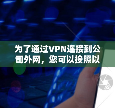 为了通过VPN连接到公司外网,您可以按照以下步骤操作 为了通过VPN连接到公司外网,您可以按照以下步骤操作