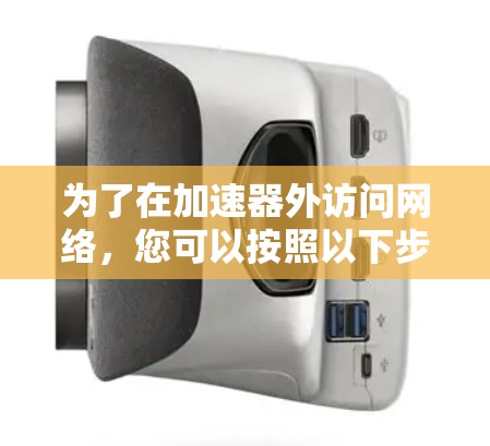 为了在加速器外访问网络，您可以按照以下步骤进行
