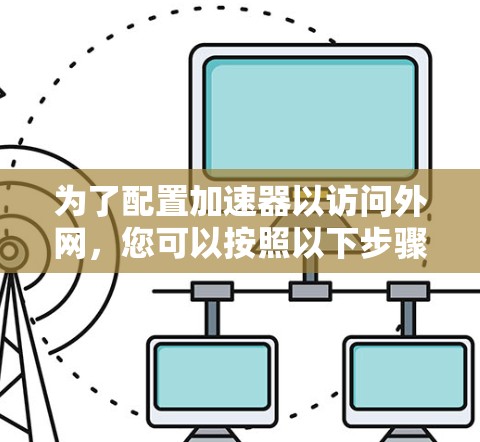 为了配置加速器以访问外网，您可以按照以下步骤操作