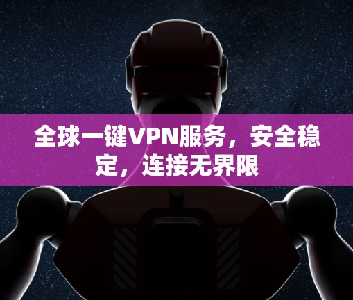 全球一键VPN服务,安全稳定,连接无界限 全球一键VPN服务,安全稳定,连接无界限