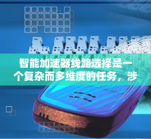 智能加速器线路选择是一个复杂而多维度的任务，涉及从设计到运行的多个方面。以下是对这一问题的系统分析和总结