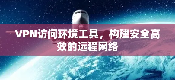 VPN访问环境工具，构建安全高效的远程网络