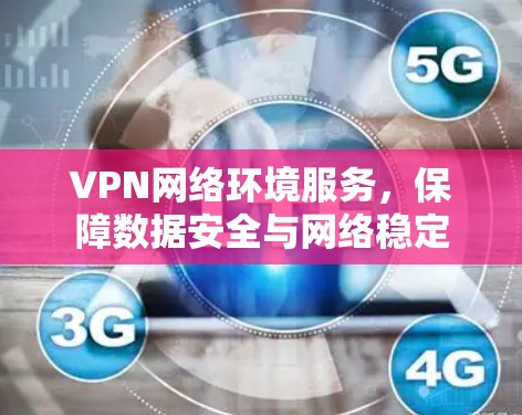 VPN网络环境服务,保障数据安全与网络稳定 VPN网络环境服务,保障数据安全与网络稳定