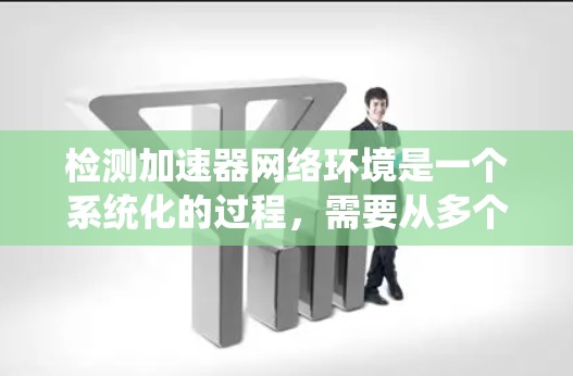 检测加速器网络环境是一个系统化的过程,需要从多个方面进行检查和验证。以下是一份逐步的检测指南,帮助您全面了解并确保加速器网络环境的健康状态 检测加速器网络环境是一个系统化的过程,需要从多个方面进行检查和验证。以下是一份逐步的检测指南,帮助您全面了解并确保加速器网络环境的健康状态