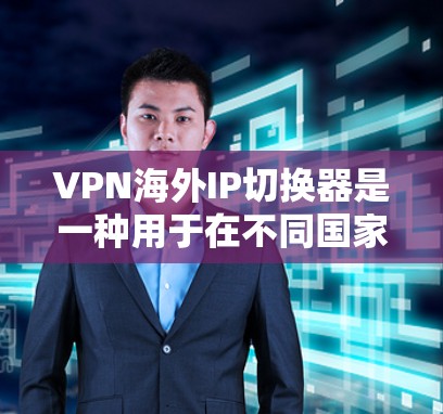 VPN海外IP切换器是一种用于在不同国家或地区切换IP地址的工具,通常用于VPN服务中,以实现匿名化、跨国访问或避开地区限制。以下是关于VPN海外IP切换器的一些关键点和常见功能 VPN海外IP切换器是一种用于在不同国家或地区切换IP地址的工具,通常用于VPN服务中,以实现匿名化、跨国访问或避开地区限制。以下是关于VPN海外IP切换器的一些关键点和常见功能
