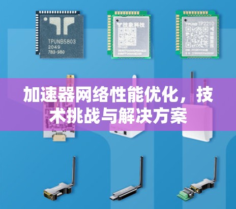 加速器网络性能优化，技术挑战与解决方案