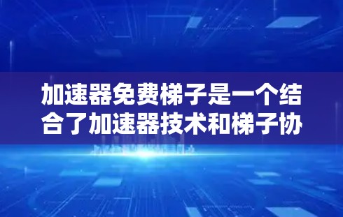加速器免费梯子是一个结合了加速器技术和梯子协议的项目，旨在为用户提供高效、免费的数据传输服务。以下是对该项目的详细分析和总结