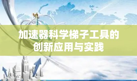 加速器科学梯子工具的创新应用与实践 加速器科学梯子工具的创新应用与实践