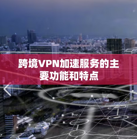 跨境VPN加速服务的主要功能和特点 跨境VPN加速服务的主要功能和特点