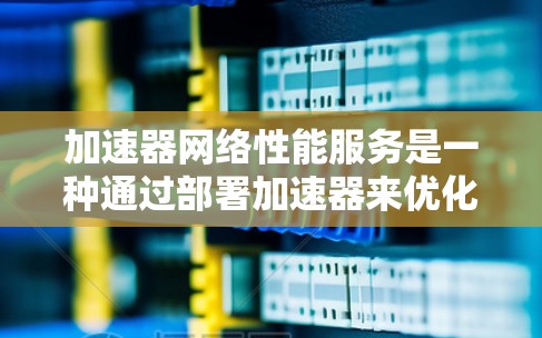 加速器网络性能服务是一种通过部署加速器来优化网络性能的解决方案,旨在提高数据包处理效率,从而提升整体网络性能。以下是对该服务的详细分析 加速器网络性能服务是一种通过部署加速器来优化网络性能的解决方案,旨在提高数据包处理效率,从而提升整体网络性能。以下是对该服务的详细分析