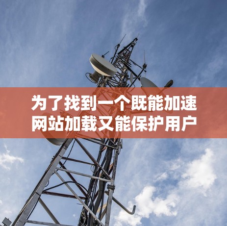 为了找到一个既能加速网站加载又能保护用户隐私和数据安全的加速器安全浏览工具，可以按照以下步骤进行分析和选择