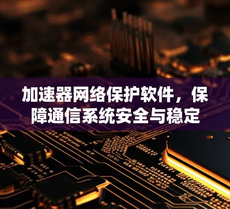 加速器网络保护软件,保障通信系统安全与稳定运行 加速器网络保护软件,保障通信系统安全与稳定运行