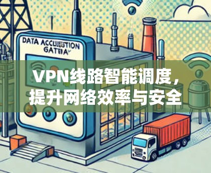 VPN线路智能调度,提升网络效率与安全性 VPN线路智能调度,提升网络效率与安全性