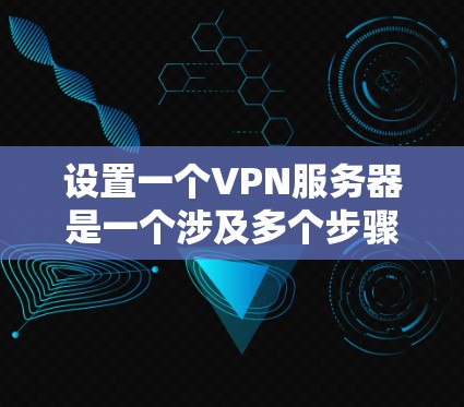 设置一个VPN服务器是一个涉及多个步骤和考虑因素的过程,以下是一个有条理的指南,帮助您成功配置并管理VPN服务器 设置一个VPN服务器是一个涉及多个步骤和考虑因素的过程,以下是一个有条理的指南,帮助您成功配置并管理VPN服务器