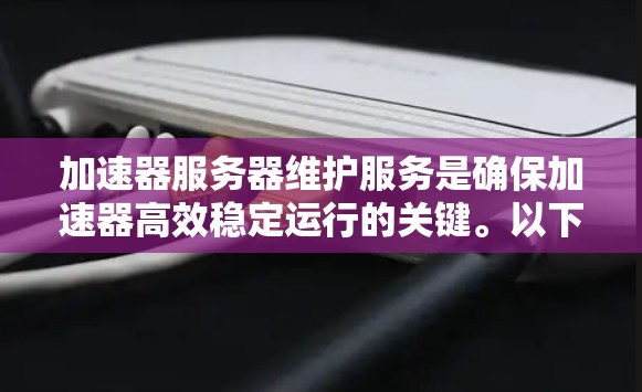加速器服务器维护服务是确保加速器高效稳定运行的关键。以下是对加速器服务器维护服务的详细分析和总结 加速器服务器维护服务是确保加速器高效稳定运行的关键。以下是对加速器服务器维护服务的详细分析和总结