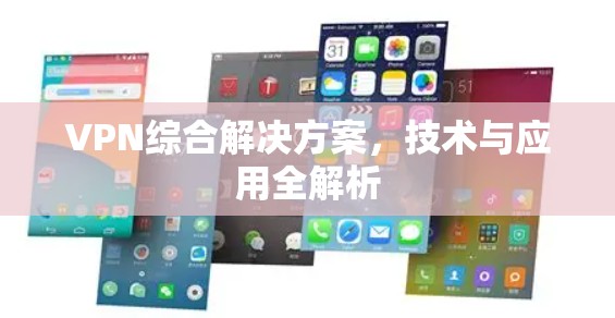 VPN综合解决方案,技术与应用全解析 VPN综合解决方案,技术与应用全解析