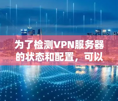 为了检测VPN服务器的状态和配置，可以按照以下步骤进行