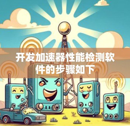 开发加速器性能检测软件的步骤如下 开发加速器性能检测软件的步骤如下