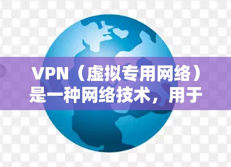 VPN（虚拟专用网络）是一种网络技术，用于创建一个安全的网络隧道，允许用户访问特定的网络资源或保护隐私。要下载VPN软件或应用，可以按照以下步骤操作